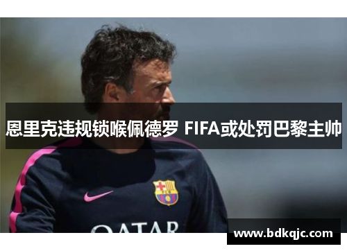 恩里克违规锁喉佩德罗 FIFA或处罚巴黎主帅
